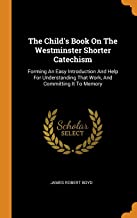 The Child'S Book On The Westminster Shorter Catechism: Forming an Easy Introduction and Help for Understanding That Work, and Committing It to Memory