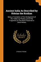 Ancient India As Described By Kt Sias The Knidian: Being a Translation of the Abridgement of His Indika by Photios, and of the Fragments of That Work Preserved in Other Writers