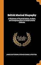 British Musical Biography: A Dictionary of Musical Artists, Authors, and Composers Born in Britain and Its Colonies