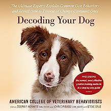 Decoding Your Dog: The Ultimate Experts Explain Common Dog Behaviors and Reveal How to Prevent or Change Unwanted Ones
