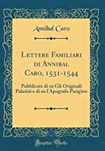 Lettere Familiari di Annibal Caro, 1531-1544: Pubblicate di su Gli Originali Palatini e di su l'Apografo Parigino (Classic Reprint)