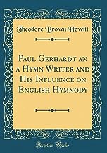 Paul Gerhardt an a Hymn Writer and His Influence on English Hymnody (Classic Reprint)