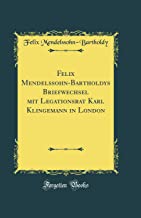 Felix Mendelssohn-Bartholdys Briefwechsel mit Legationsrat Karl Klingemann in London (Classic Reprint)