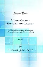 Meyers Großes Konversations-Lexikon, Vol. 18: Ein Nachschlagewerk Des Allgemeinen Wissens; Schöneberg Bis Sternbedeckung (Classic Reprint)