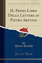 IL Primo Libro Delle Lettere di Pietro Aretino (Classic Reprint)