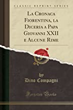 La Cronaca Fiorentina, La Diceria a Papa Giovanni XXII E Alcune Rime (Classic Reprint)