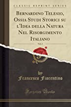 Bernardino Telesio, Ossia Studi Storici Su l'Idea Della Natura Nel Risorgimento Italiano, Vol. 2 (Classic Reprint)