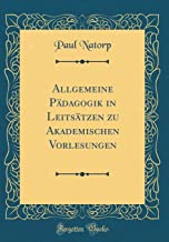 Allgemeine Pädagogik in Leitsätzen zu Akademischen Vorlesungen (Classic Reprint)