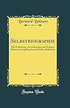 Selbstbiographie: Mit Einleitung, Anmerkungen Und Einigen Kleineren Ungedruckten Schriften Bolzano's (Classic Reprint)
