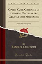Opere Varie Critiche di Lodovico Castelvetro, Gentiluomo Modenese: Non Più Stampate (Classic Reprint)