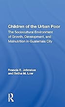 Children Of The Urban Poor: The Sociocultural Environment Of Growth, Development,And Malnutrition In Guatemala City