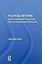 Political Returns: Irony In Politics And Theory From Plato To The Antinuclear Movement