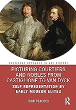 Picturing Courtiers and Nobles from Castiglione to Van Dyck: Self Representation by Early Modern Elites