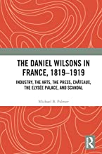 The Daniel Wilsons in France, 1819–1919: Industry, the Arts, the Press, Châteaux, the Elysée Palace, and Scandal