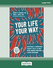 Your Life, Your Way: Acceptance and Commitment Therapy Skills to Help Teens Manage Emotions and Build Resilience