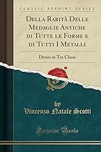 Della Rarit Delle Medaglie Antiche di Tutte le Forme e di Tutti I Metalli: Divise in Tre Classi (Classic Reprint)