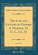 The Life and Letters of Edward A. Freeman, D. C. L., LL. D, Vol. 1 of 2 (Classic Reprint)