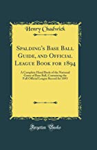 Spalding's Base Ball Guide, and Official League Book for 1894: A Complete Hand Book of the National Game of Base Ball, Containing the Full Official League Record for 1893 (Classic Reprint)