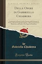 Delle Opere di Gabbriello Chiabrera, Vol. 4: Conteennte le Poesie Liriche Omesse nella Edizione di Roma, Alcune Favole Dramatiche, e Altre ... Che Segue la Prefazione (Classic Reprint)