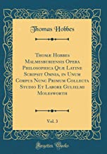 Thomæ Hobbes Malmesburiensis Opera Philosophica Quæ Latine Scripsit Omnia, in Unum Corpus Nunc Primum Collecta Studio Et Labore Gulielmi Molesworth, Vol. 3 (Classic Reprint)