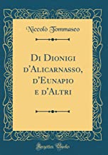 Di Dionigi d'Alicarnasso, d'Eunapio e d'Altri (Classic Reprint)