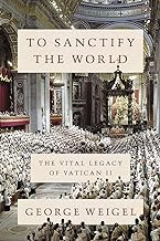 To Sanctify the World: The Vital Legacy of Vatican II
