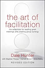 The Art of Facilitation: The Essentials for Leading Great Meetings and Creating Group Synergy: The Essentials for Leading Great Meetings and Creating Group Synergy, Revised Edition