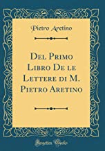 Del Primo Libro De le Lettere di M. Pietro Aretino (Classic Reprint)
