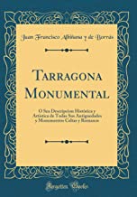 Tarragona Monumental: Ó Sea Descripcion Històrica y Artistica de Todas Sus Antiguedades y Monumentos Celtas y Romanos (Classic Reprint)
