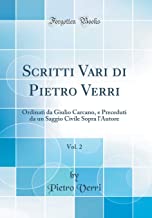 Scritti Vari di Pietro Verri, Vol. 2: Ordinati da Giulio Carcano, e Preceduti da un Saggio Civile Sopra l'Autore (Classic Reprint)