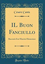 IL Buon Fanciullo: Racconti d'un Maestro Elementare (Classic Reprint)