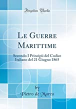 Le Guerre Marittime: Secondo I Principii del Codice Italiano del 21 Giugno 1865 (Classic Reprint)