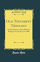 Old Testament Theology: Or the History of the Hebrew Religion From the Year 800 (Classic Reprint)