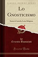 Lo Gnosticismo: Storia di Antiche Lotte Religiose (Classic Reprint)