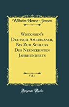 Wisconsin's Deutsch-Amerikaner, Bis Zum Schluss Des Neunzehnten Jahrhunderts, Vol. 1 (Classic Reprint)