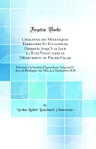 Catalogue des Mollusques Terrestres Et Fluviatiles, Observés Jusqu'à ce Jour à l'État Vivant dans le Département du Pas-de-Calais: Présenté à la ... le 2 Septembre 1836 (Classic Reprint)