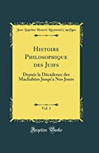 Histoire Philosophique Des Juifs, Vol. 1: Depuis La Décadence Des Machabées Jusqu'a Nos Jours (Classic Reprint)