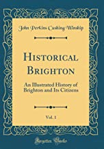 Historical Brighton, Vol. 1: An Illustrated History of Brighton and Its Citizens (Classic Reprint)