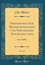 Forschungen Zur Brandenburgischen Und Preussischen Geschichte, 1910, Vol. 23: Erste Hälfte (Classic Reprint)
