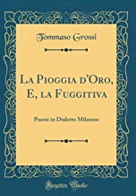 La Pioggia d'Oro, E, la Fuggitiva: Poesie in Dialetto Milanese (Classic Reprint)