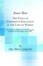 The Place of University Education in the Life of Women: An Address, Delivered at the Women's Institute on November 23rd, 1897 (Classic Reprint)