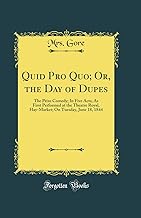 Quid Pro Quo; Or, the Day of Dupes: The Prize Comedy; In Five Acts; As First Performed at the Theatre Royal, Hay-Market; On Tuesday, June 18, 1844 (Classic Reprint)