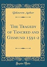 The Tragedy of Tancred and Gismund 1591-2 (Classic Reprint)