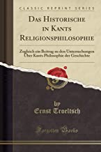 Das Historische in Kants Religionsphilosophie: Zugleich ein Beitrag zu den Untersuchungen Über Kants Philosophie der Geschichte (Classic Reprint)
