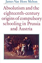 Absolutism and the Eighteenth-Century Origins of Compulsory Schooling in Prussia and Austria