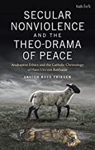 Secular Nonviolence and the Theo-Drama of Peace: Anabaptist Ethics and the Catholic Christology of Hans Urs von Balthasar