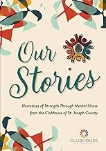 Our Stories: Narratives of Strength Through Mental Illness from the Clubhouse of St. Joseph County