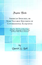 American Speeches, or Some Valuable Specimens of Congressional Eloquence: Together, With Several Presidential Messages, a Biography of Henry Clay, and Some Other Pieces of Interest (Classic Reprint)