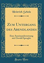 Zum Untergang des Abendlandes: Eine Auseinandersetzung mit Oswald Spengler (Classic Reprint)