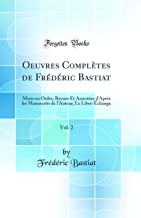 Oeuvres Complètes de Frédéric Bastiat, Vol. 2: Mises en Ordre, Revues Et Annotées d'Aprés les Manuscrits de l'Auteur; Le Libre-Échange (Classic Reprint)